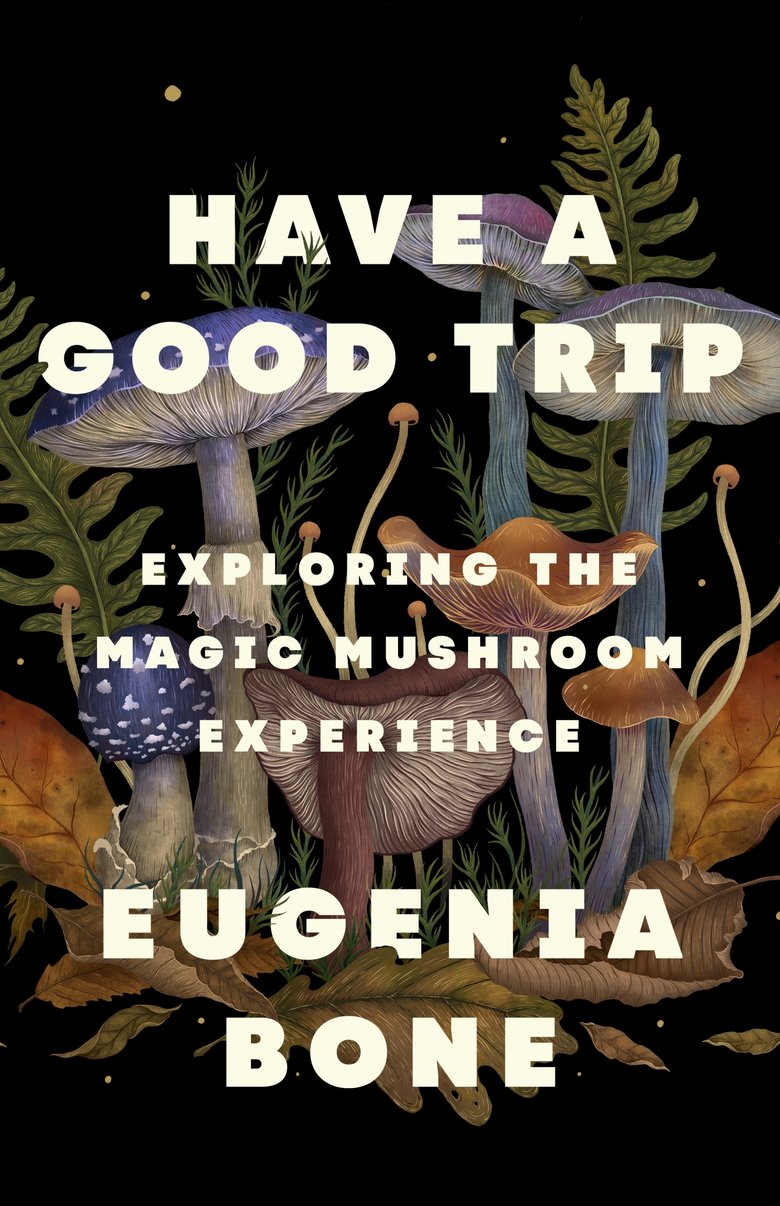 Book | Have a Good Trip Exploring the Magic Mushroom Experience By Eugenia Bone