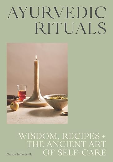 Ayurvedic Rituals: Wisdom, Recipes and the Ancient Art of Self-Care